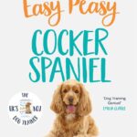 Easy Peasy Cocker Spaniel: Your simple step-by-step guide to raising and training a happy Cocker Spaniel