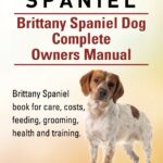 Britanny Spaniel. Brittany Spaniel Dog Complete Owners Manual. Brittany Spaniel book for care, costs, feeding, grooming, health and training.